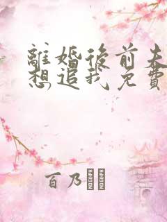 离婚后前夫总是想追我免费