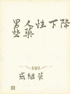 男人性下降吃那些药