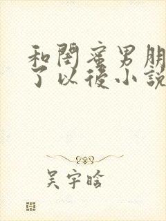 和闺蜜男朋友睡了以后小说