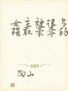 女主被很多男人强取豪夺的小说