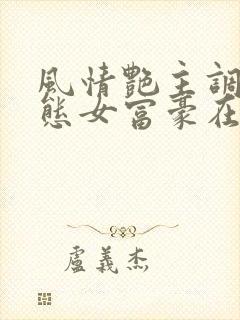 风情艳主调教变态女富豪在线观看