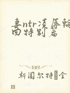 妻ntr凌辱轮回特别篇