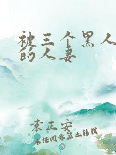 被三个黑人中出的人妻