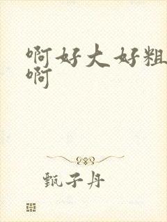 啊好大好粗好爽啊