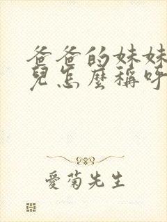 爸爸的妹妹的女儿怎么称呼