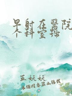 早射在医院挂哪个科室号