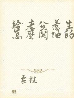 给老公惹生气了怎么哄他的话