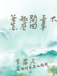 笔趣阁看不了了怎么回事