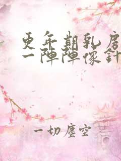 更年期乳房刺痛一阵阵像针扎一样