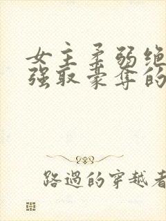 女主柔弱绝色被强取豪夺的总裁文