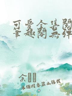 可爱全集阅读 笔趣阁无弹窗