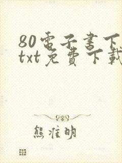 80电子书下载txt免费下载全本完结版