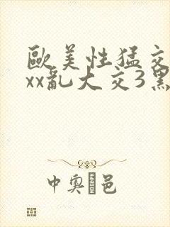 欧美性猛交xxxx乱大交3黑人