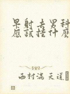 早射去男科医院应该挂什么科