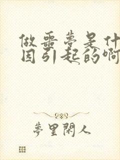 做噩梦是什么原因引起的啊