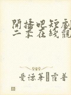 开播吧短剧季第二季在线观看