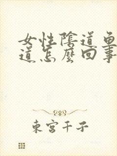 女性阴道鱼腥味道怎么回事