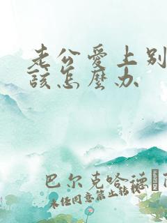 老公爱上别人我该怎么办