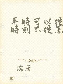 平时可以硬关键时刻不硬怎么回事