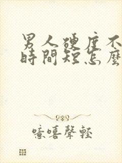 男人硬度不够,时间短怎么办