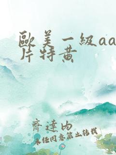 欧美一级aaa片特黄