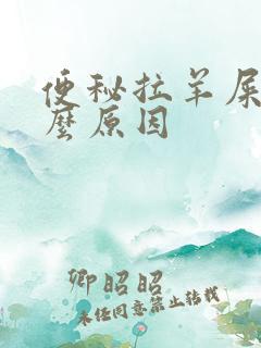 便秘拉羊屎是什么原因