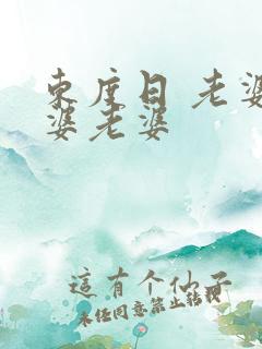 东度日 老婆老婆老婆