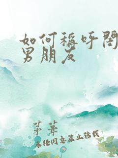 如何称呼闺蜜的男朋友