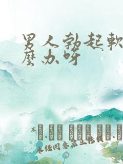 男人勃起软了怎么办呀