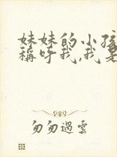 妹妹的小孩怎么称呼我,我是姐姐