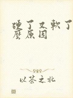 硬了又软了是什么原因