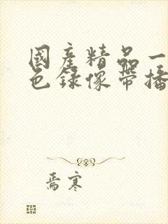 国产精品一级黄色录像带播放