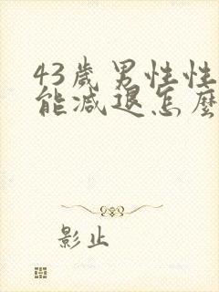 43岁男性性功能减退怎么办