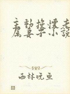 主动投怀老公下属妻子小说叫什么名