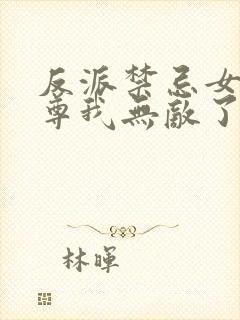 反派禁忌女帝师尊我无敌了