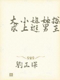 大小姐她总是不求上进男主