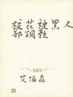 校花被黑人俱乐部调教