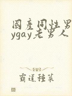 国产同性男gaygay老男人