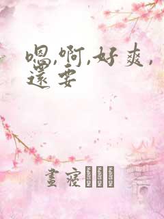 嗯,啊,好爽,还要