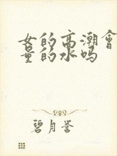 女的高潮会喷大量的水吗