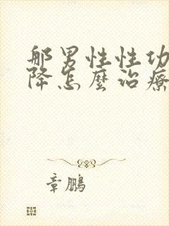 那男性性功能下降怎么治疗最好