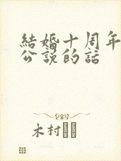 结婚十周年给老公说的话