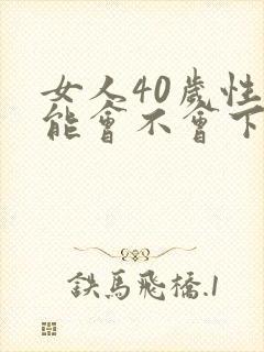 女人40岁性功能会不会下降呢