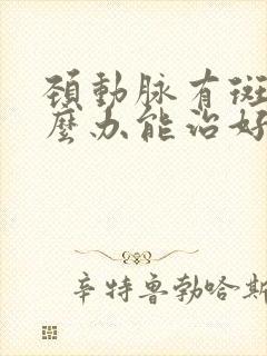 颈动脉有斑块怎么办能治好吗