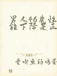 男人46岁性功能下降是正常吗?