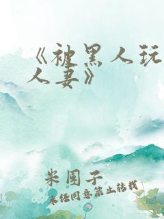 《被黑人玩弄的人妻》