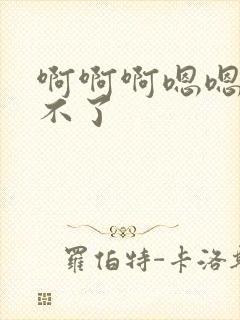 啊啊啊嗯嗯嗯受不了