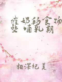 催奶的食物有哪些 哺乳期