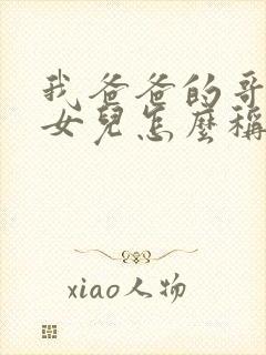 我爸爸的哥哥的女儿怎么称呼