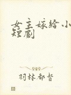 女主嫁给小叔的短剧